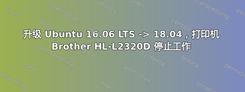 升级 Ubuntu 16.06 LTS -> 18.04，打印机 Brother HL-L2320D 停止工作