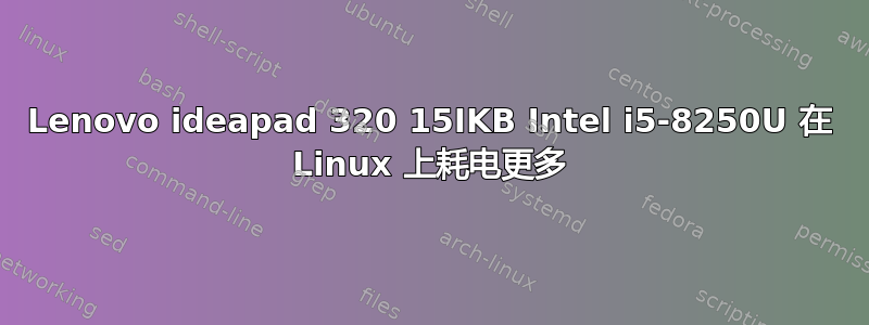 Lenovo ideapad 320 15IKB Intel i5-8250U 在 Linux 上耗电更多