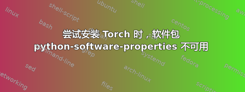 尝试安装 Torch 时，软件包 python-software-properties 不可用