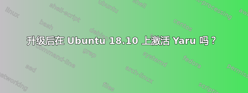 升级后在 Ubuntu 18.10 上激活 Yaru 吗？