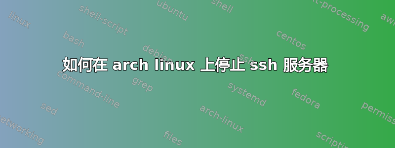 如何在 arch linux 上停止 ssh 服务器