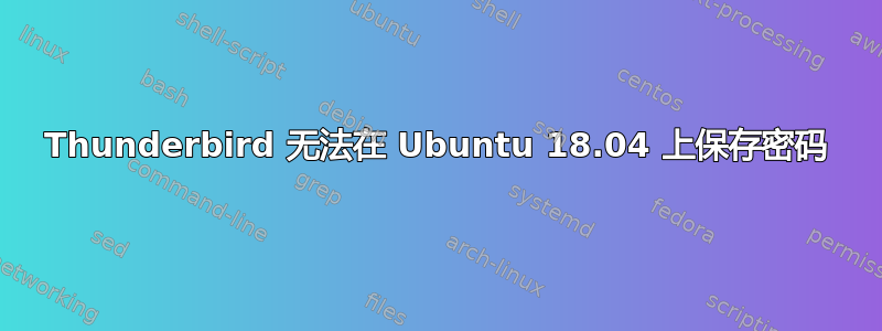 Thunderbird 无法在 Ubuntu 18.04 上保存密码