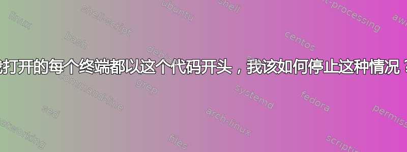 我打开的每个终端都以这个代码开头，我该如何停止这种情况？