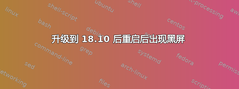 升级到 18.10 后重启后出现黑屏