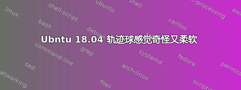 Ubntu 18.04 轨迹球感觉奇怪又柔软