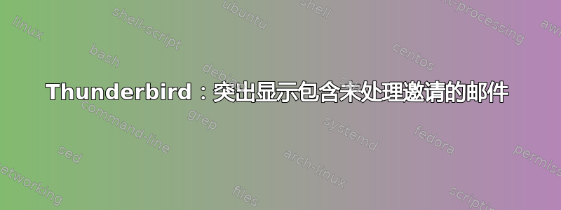 Thunderbird：突出显示包含未处理邀请的邮件