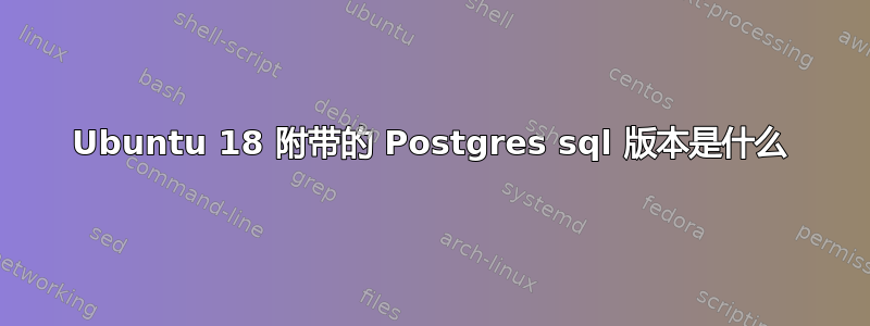 Ubuntu 18 附带的 Postgres sql 版本是什么