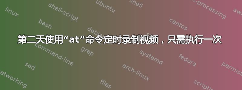 第二天使用“at”命令定时录制视频，只需执行一次