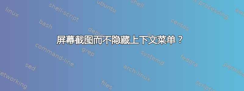 屏幕截图而不隐藏上下文菜单？