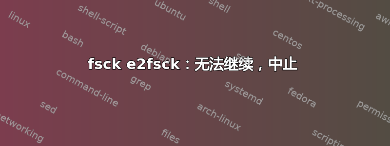 fsck e2fsck：无法继续，中止