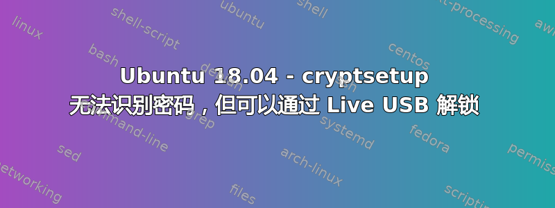 Ubuntu 18.04 - cryptsetup 无法识别密码，但可以通过 Live USB 解锁