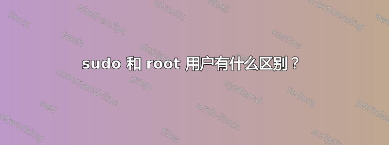 sudo 和 root 用户有什么区别？