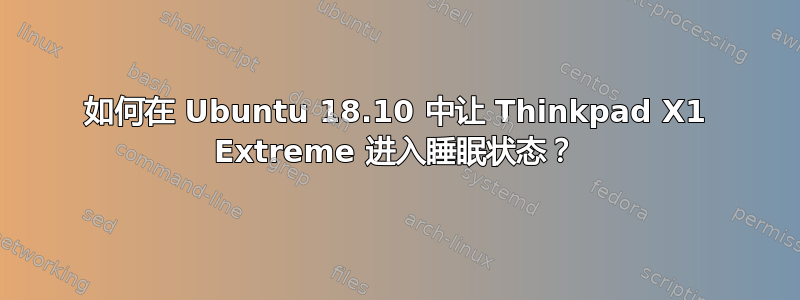 如何在 Ubuntu 18.10 中让 Thinkpad X1 Extreme 进入睡眠状态？