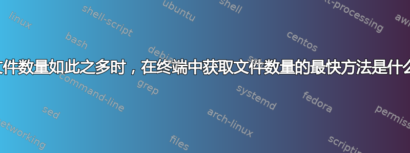 当文件数量如此之多时，在终端中获取文件数量的最快方法是什么？