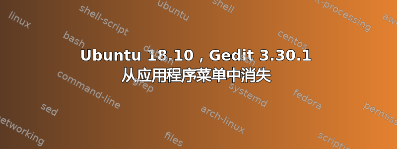 Ubuntu 18.10，Gedit 3.30.1 从应用程序菜单中消失