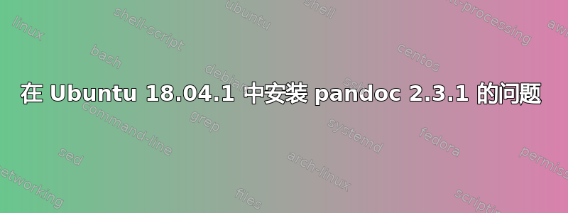 在 Ubuntu 18.04.1 中安装 pandoc 2.3.1 的问题