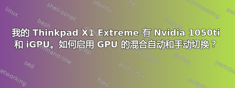 我的 Thinkpad X1 Extreme 有 Nvidia 1050ti 和 iGPU。如何启用 GPU 的混合自动和手动切换？