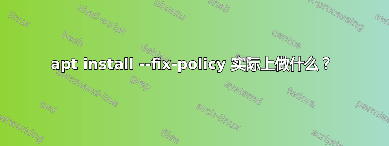 apt install --fix-policy 实际上做什么？