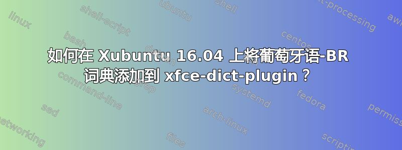 如何在 Xubuntu 16.04 上将葡萄牙语-BR 词典添加到 xfce-dict-plugin？