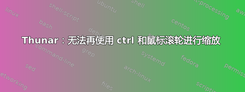 Thunar：无法再使用 ctrl 和鼠标滚轮进行缩放