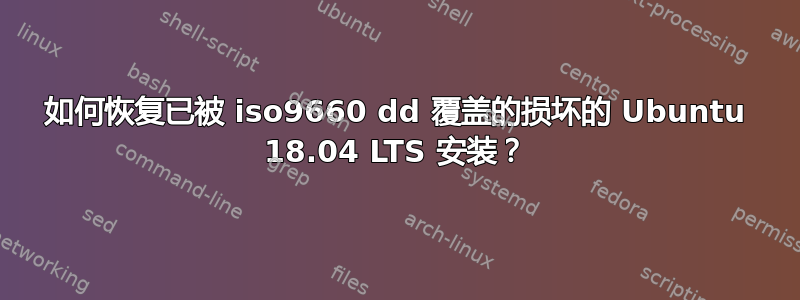 如何恢复已被 iso9660 dd 覆盖的损坏的 Ubuntu 18.04 LTS 安装？