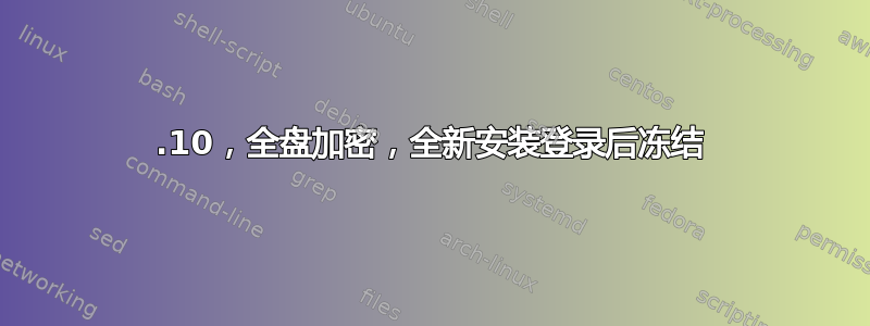 18.10，全盘加密，全新安装登录后冻结