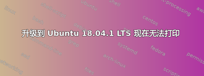 升级到 Ubuntu 18.04.1 LTS 现在无法打印