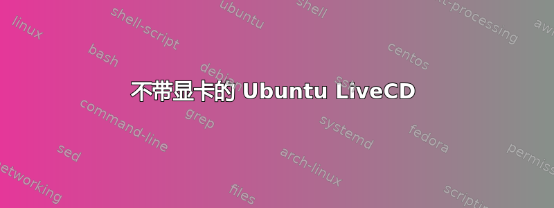 不带显卡的 Ubuntu LiveCD