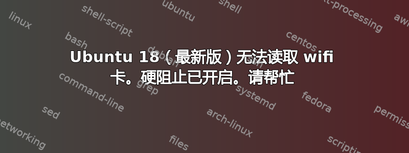 Ubuntu 18（最新版）无法读取 wifi 卡。硬阻止已开启。请帮忙