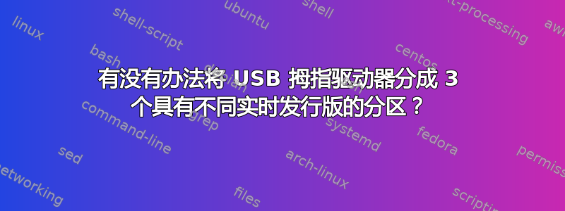 有没有办法将 USB 拇指驱动器分成 3 个具有不同实时发行版的分区？