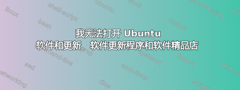 我无法打开 Ubuntu 软件和更新、软件更新程序和软件精品店 