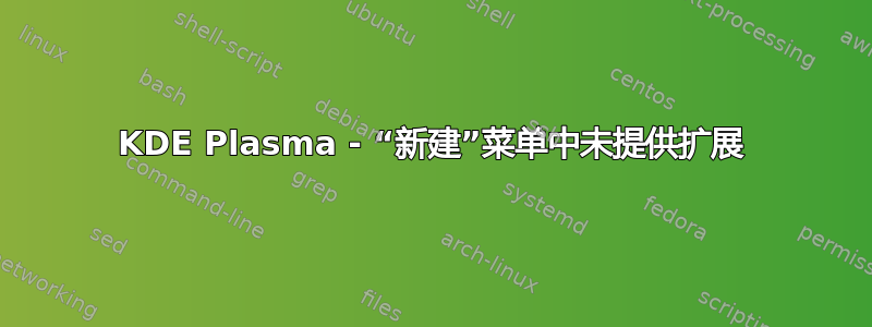 KDE Plasma - “新建”菜单中未提供扩展