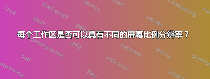 每个工作区是否可以具有不同的屏幕比例分辨率？