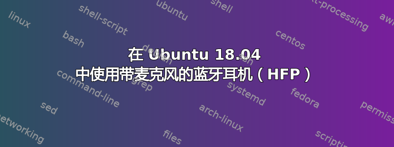 在 Ubuntu 18.04 中使用带麦克风的蓝牙耳机（HFP）