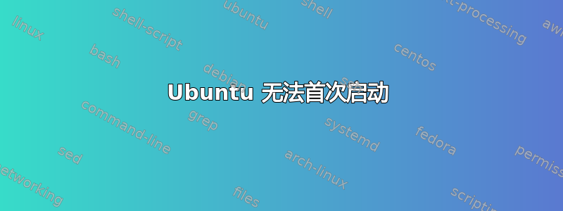 Ubuntu 无法首次启动