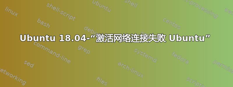 Ubuntu 18.04-“激活网络连接失败 Ubuntu”