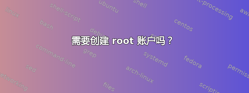 需要创建 root 账户吗？