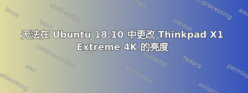 无法在 Ubuntu 18.10 中更改 Thinkpad X1 Extreme 4K 的亮度