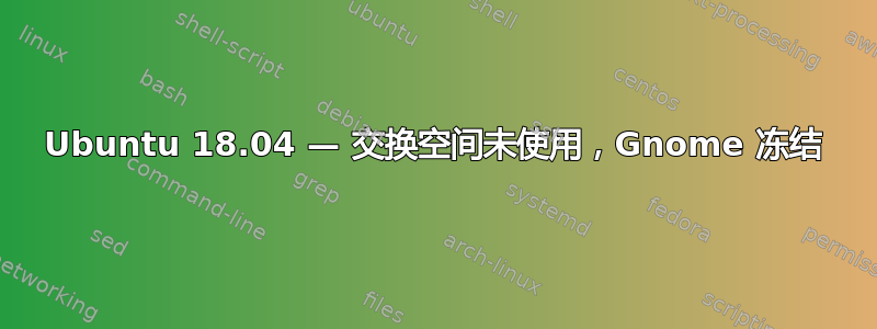 Ubuntu 18.04 — 交换空间未使用，Gnome 冻结