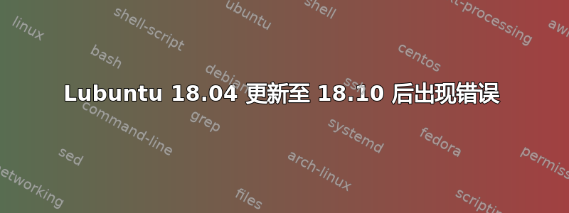 Lubuntu 18.04 更新至 18.10 后出现错误