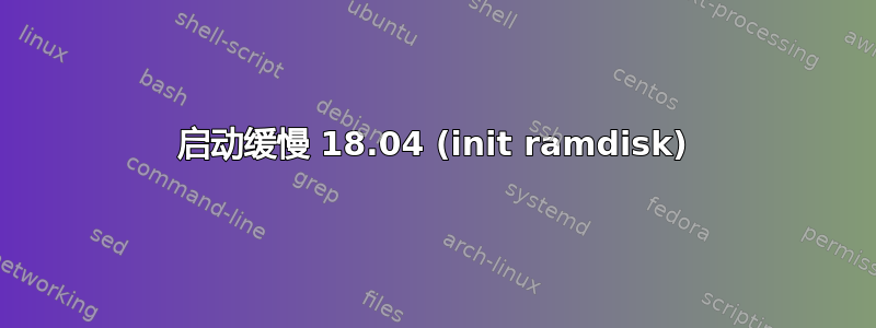 启动缓慢 18.04 (init ramdisk)