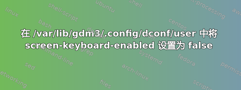 在 /var/lib/gdm3/.config/dconf/user 中将 screen-keyboard-enabled 设置为 false