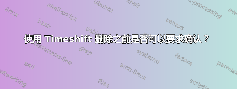 使用 Timeshift 删除之前是否可以要求确认？