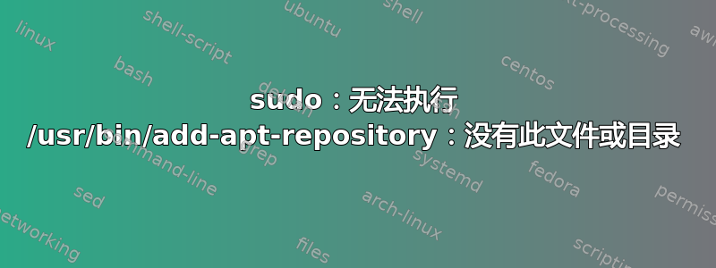 sudo：无法执行 /usr/bin/add-apt-repository：没有此文件或目录