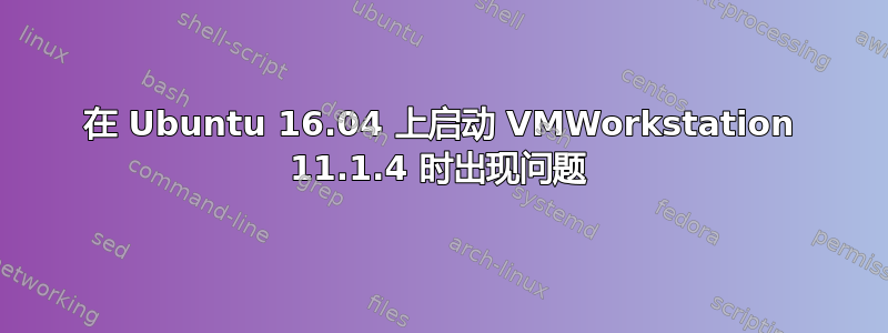 在 Ubuntu 16.04 上启动 VMWorkstation 11.1.4 时出现问题