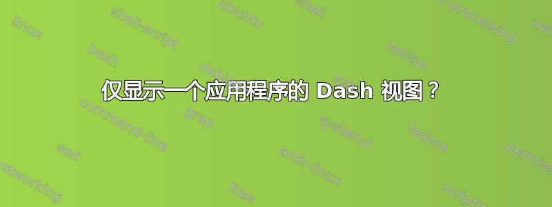 仅显示一个应用程序的 Dash 视图？