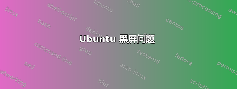 Ubuntu 黑屏问题