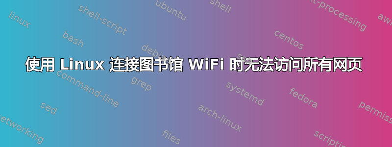 使用 Linux 连接图书馆 WiFi 时无法访问所有网页