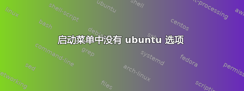 启动菜单中没有 ubuntu 选项