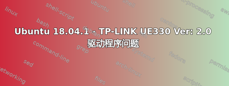 Ubuntu 18.04.1 - TP-LINK UE330 Ver: 2.0 驱动程序问题